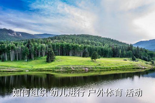 戶外活動有哪些 根據幼兒,小班幼兒戶外活動有哪些項目...
